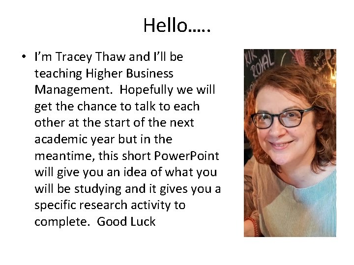 Hello…. . • I’m Tracey Thaw and I’ll be teaching Higher Business Management. Hopefully
