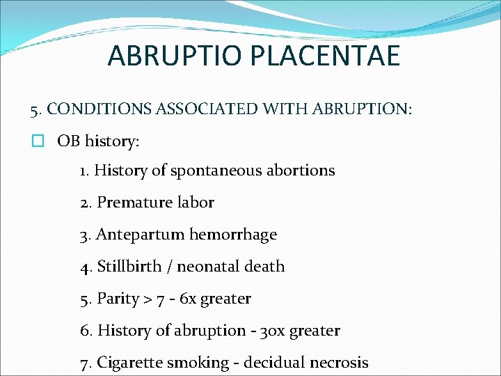ABRUPTIO PLACENTAE 5. CONDITIONS ASSOCIATED WITH ABRUPTION: � OB history: 1. History of spontaneous