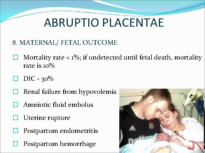 ABRUPTIO PLACENTAE 8. MATERNAL/ FETAL OUTCOME � Mortality rate < 1%; if undetected until