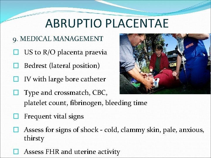 ABRUPTIO PLACENTAE 9. MEDICAL MANAGEMENT � US to R/O placenta praevia � Bedrest (lateral