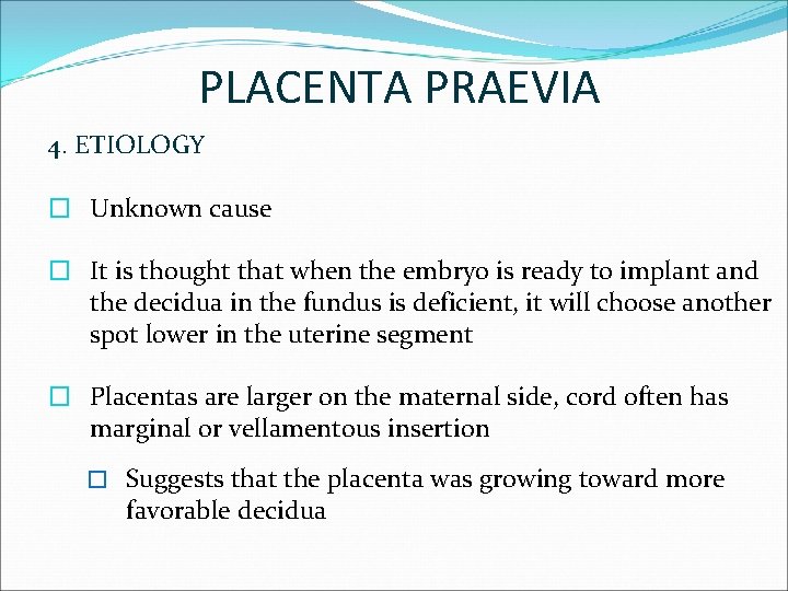 PLACENTA PRAEVIA 4. ETIOLOGY � Unknown cause � It is thought that when the