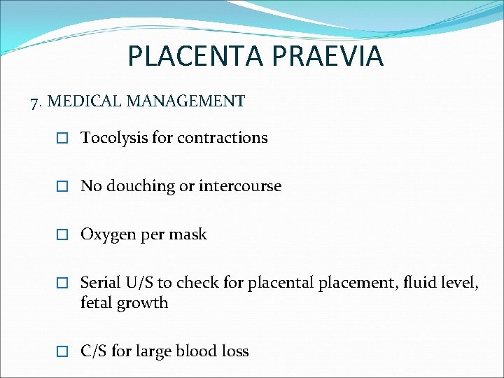 PLACENTA PRAEVIA 7. MEDICAL MANAGEMENT � Tocolysis for contractions � No douching or intercourse