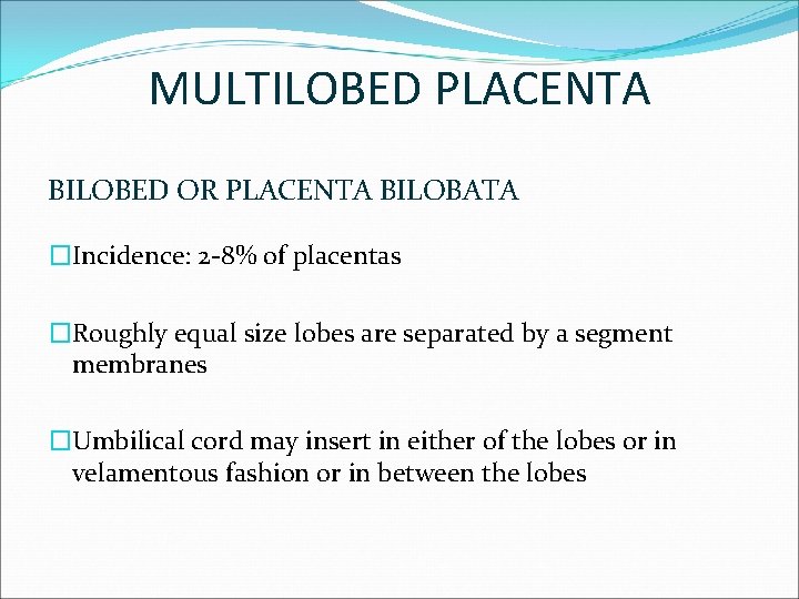MULTILOBED PLACENTA BILOBED OR PLACENTA BILOBATA �Incidence: 2 -8% of placentas �Roughly equal size