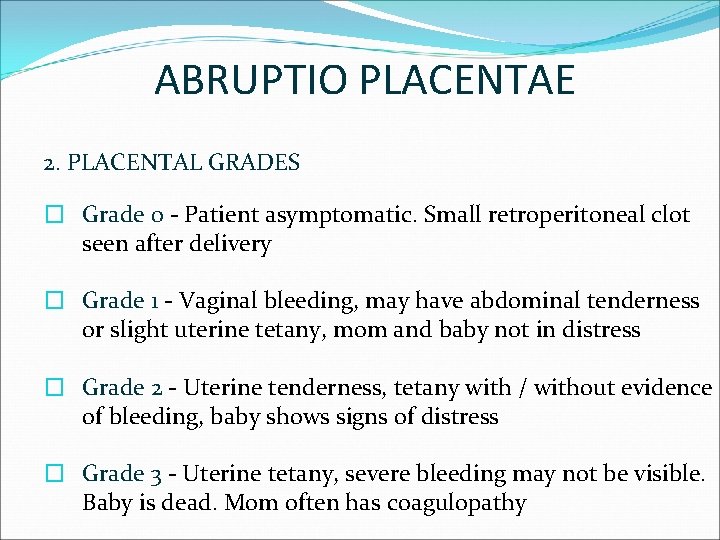 ABRUPTIO PLACENTAE 2. PLACENTAL GRADES � Grade 0 - Patient asymptomatic. Small retroperitoneal clot