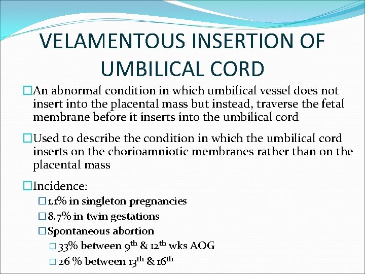 VELAMENTOUS INSERTION OF UMBILICAL CORD �An abnormal condition in which umbilical vessel does not