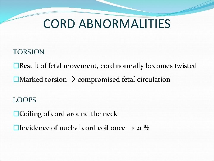 CORD ABNORMALITIES TORSION �Result of fetal movement, cord normally becomes twisted �Marked torsion compromised