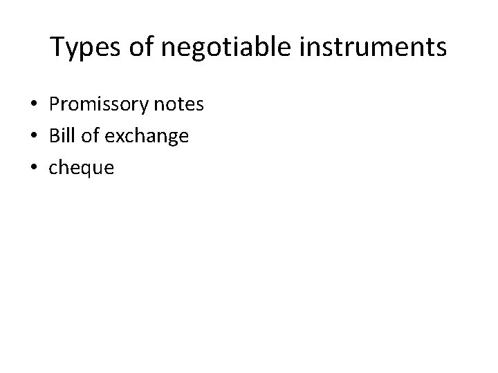 Types of negotiable instruments • Promissory notes • Bill of exchange • cheque 