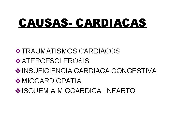 CAUSAS- CARDIACAS v TRAUMATISMOS CARDIACOS v ATEROESCLEROSIS v INSUFICIENCIA CARDIACA CONGESTIVA v MIOCARDIOPATIA v