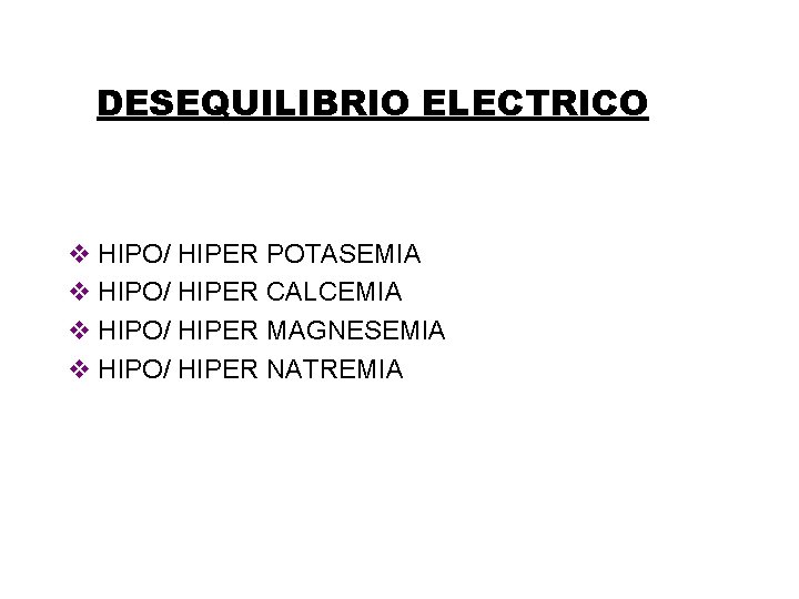 DESEQUILIBRIO ELECTRICO v HIPO/ HIPER POTASEMIA v HIPO/ HIPER CALCEMIA v HIPO/ HIPER MAGNESEMIA