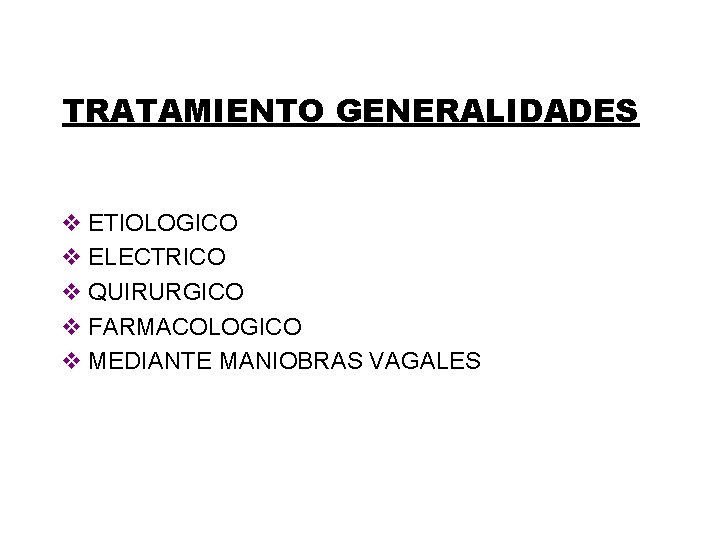 TRATAMIENTO GENERALIDADES v ETIOLOGICO v ELECTRICO v QUIRURGICO v FARMACOLOGICO v MEDIANTE MANIOBRAS VAGALES