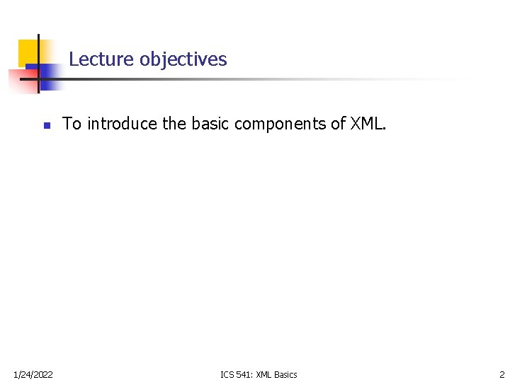 Lecture objectives n 1/24/2022 To introduce the basic components of XML. ICS 541: XML