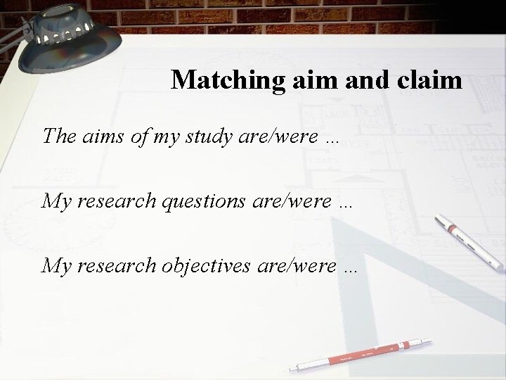 Matching aim and claim The aims of my study are/were … My research questions