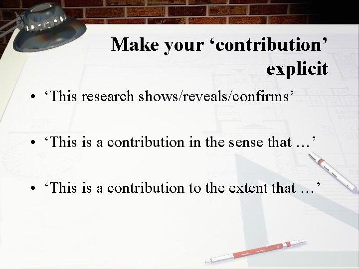 Make your ‘contribution’ explicit • ‘This research shows/reveals/confirms’ • ‘This is a contribution in