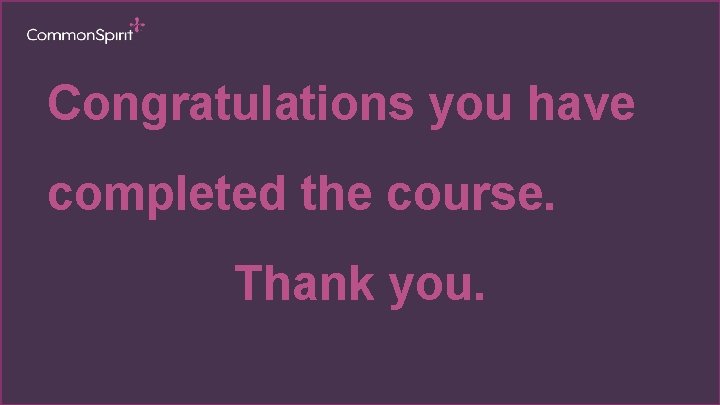 Congratulations you have completed the course. Thank you. 