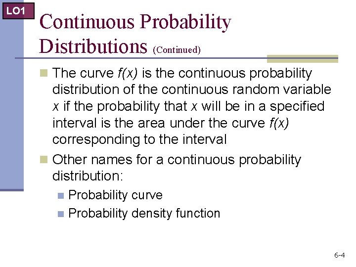 LO 1 Continuous Probability Distributions (Continued) n The curve f(x) is the continuous probability