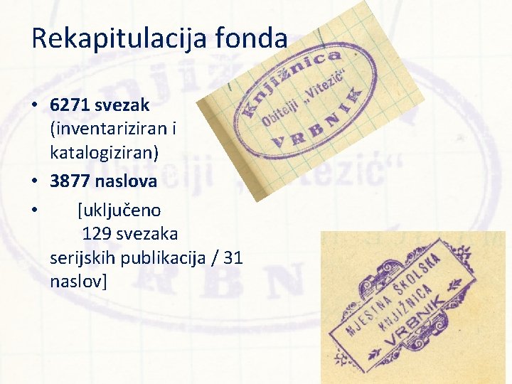 Rekapitulacija fonda • 6271 svezak (inventariziran i katalogiziran) • 3877 naslova • [uključeno 129