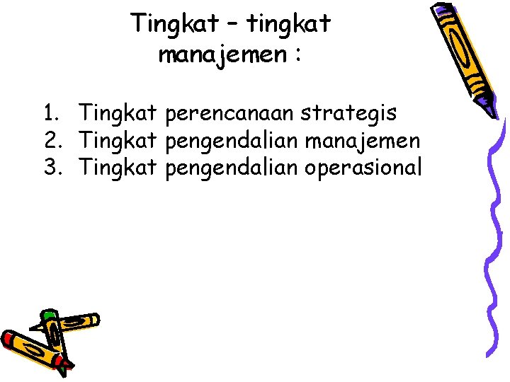 Tingkat – tingkat manajemen : 1. Tingkat perencanaan strategis 2. Tingkat pengendalian manajemen 3. Tingkat – tingkat manajemen : 1. Tingkat perencanaan strategis 2. Tingkat pengendalian manajemen 3.