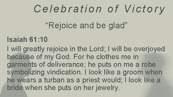 Celebration of Victory “Rejoice and be glad” Isaiah 61: 10 I will greatly rejoice