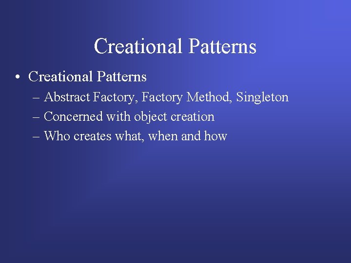Creational Patterns • Creational Patterns – Abstract Factory, Factory Method, Singleton – Concerned with Creational Patterns • Creational Patterns – Abstract Factory, Factory Method, Singleton – Concerned with