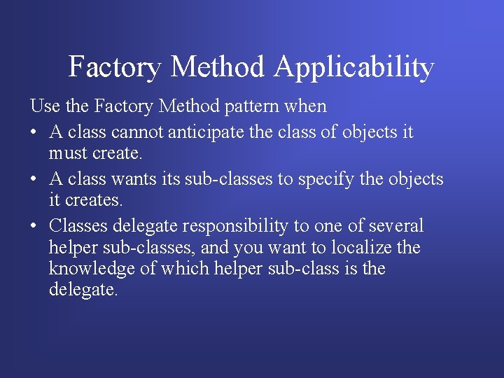 Factory Method Applicability Use the Factory Method pattern when • A class cannot anticipate Factory Method Applicability Use the Factory Method pattern when • A class cannot anticipate