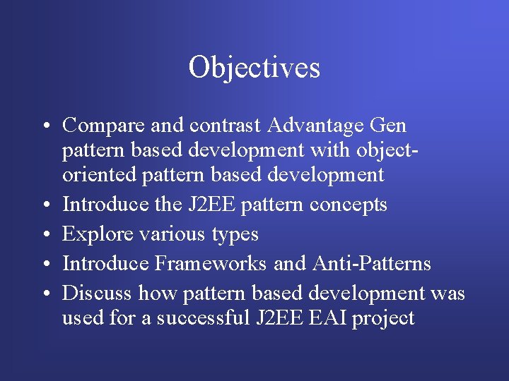 Objectives • Compare and contrast Advantage Gen pattern based development with objectoriented pattern based Objectives • Compare and contrast Advantage Gen pattern based development with objectoriented pattern based