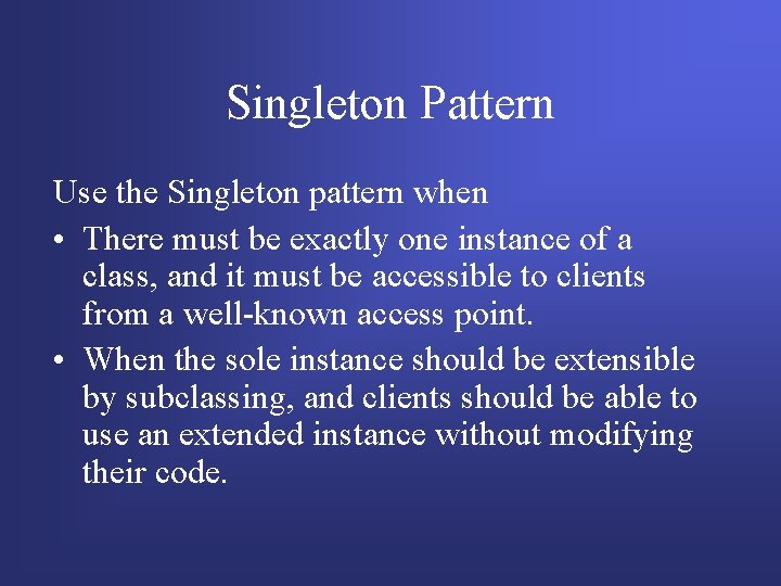 Singleton Pattern Use the Singleton pattern when • There must be exactly one instance Singleton Pattern Use the Singleton pattern when • There must be exactly one instance