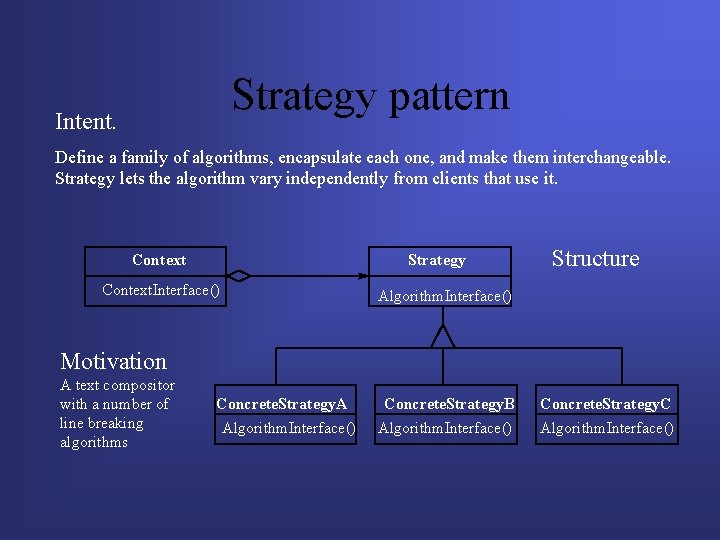 Strategy pattern Intent. Define a family of algorithms, encapsulate each one, and make them Strategy pattern Intent. Define a family of algorithms, encapsulate each one, and make them