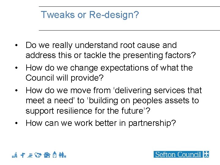Tweaks or Re-design? • Do we really understand root cause and address this or