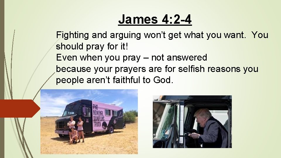 James 4: 2 -4 Fighting and arguing won’t get what you want. You should