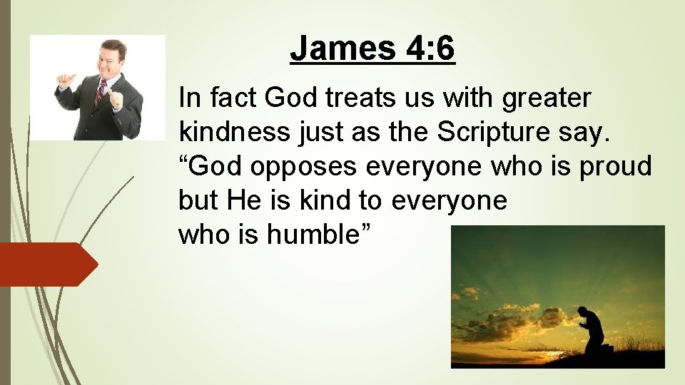 James 4: 6 In fact God treats us with greater kindness just as the