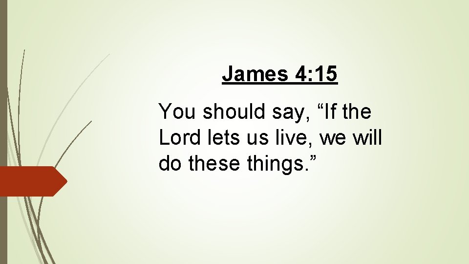 James 4: 15 You should say, “If the Lord lets us live, we will