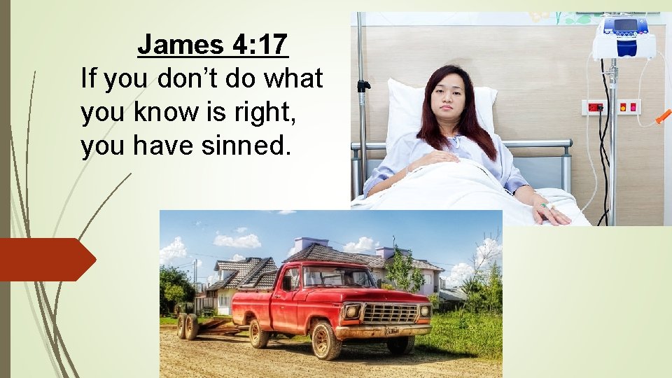 James 4: 17 If you don’t do what you know is right, you have