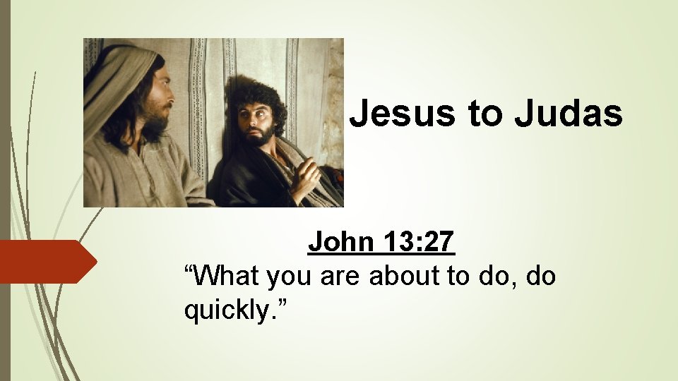 Jesus to Judas John 13: 27 “What you are about to do, do quickly.