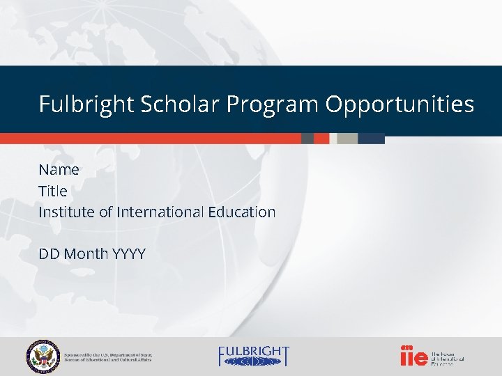 Fulbright Scholar Program Opportunities Name Title Institute of International Education DD Month YYYY 