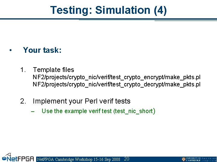 Testing: Simulation (4) • Your task: 1. Template files NF 2/projects/crypto_nic/verif/test_crypto_encrypt/make_pkts. pl NF 2/projects/crypto_nic/verif/test_crypto_decrypt/make_pkts.