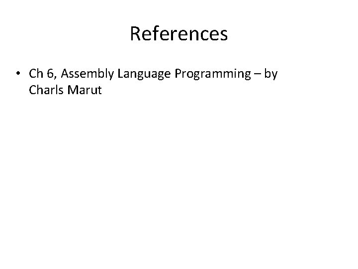 References • Ch 6, Assembly Language Programming – by Charls Marut 
