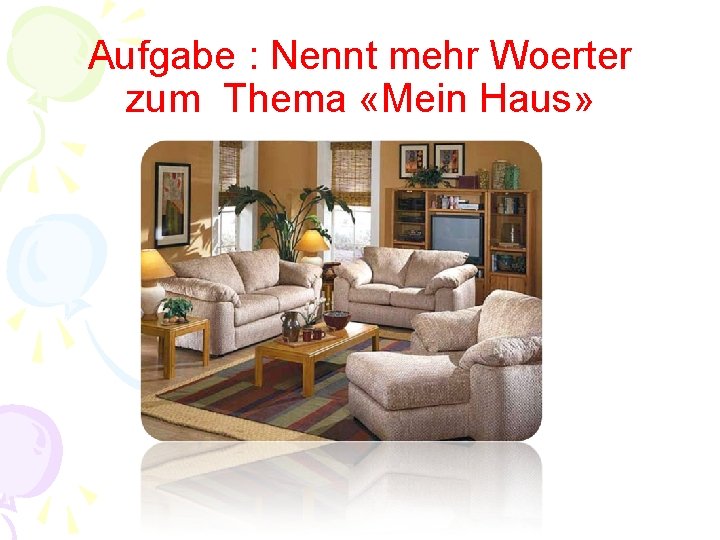 Aufgabe : Nennt mehr Woerter zum Thema «Mein Haus» 