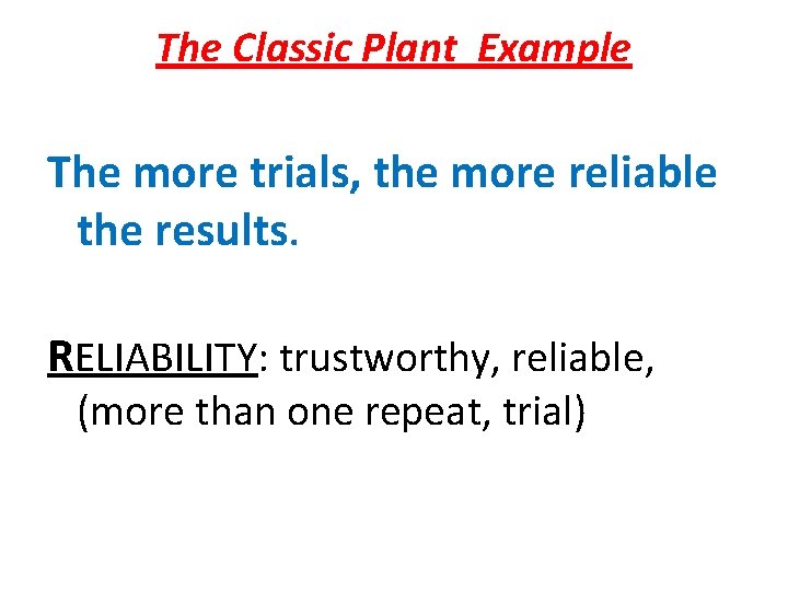 The Classic Plant Example The more trials, the more reliable the results. RELIABILITY: trustworthy,