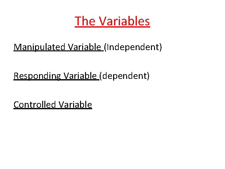 The Variables Manipulated Variable (Independent) Responding Variable (dependent) Controlled Variable 