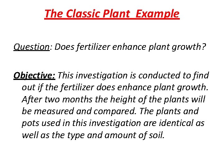 The Classic Plant Example Question: Does fertilizer enhance plant growth? Objective: This investigation is