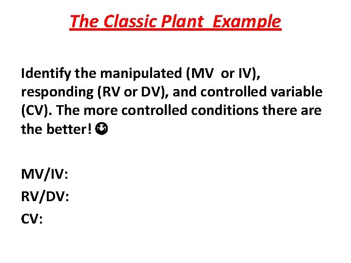 The Classic Plant Example Identify the manipulated (MV or IV), responding (RV or DV),