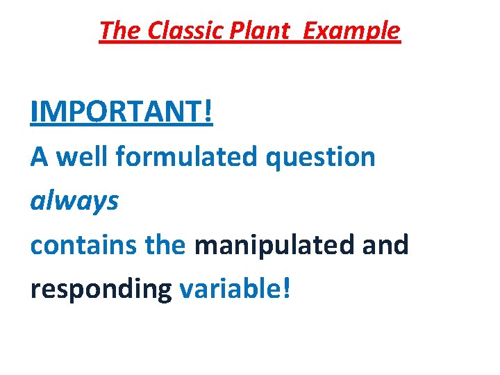 The Classic Plant Example IMPORTANT! A well formulated question always contains the manipulated and
