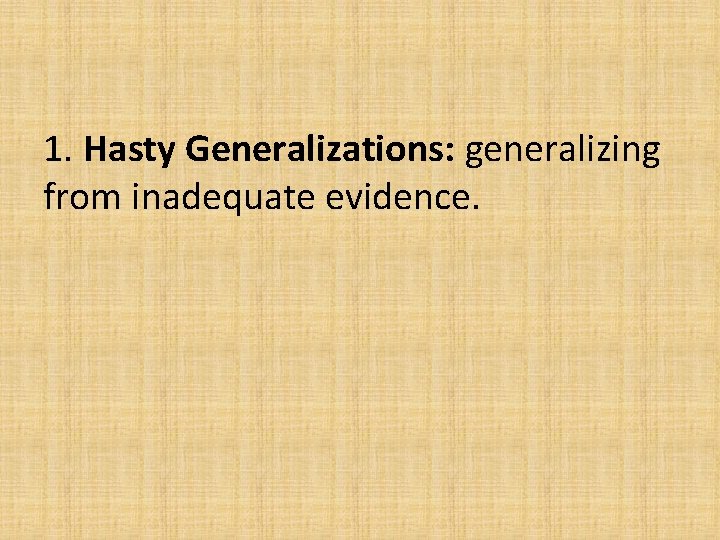 1. Hasty Generalizations: generalizing from inadequate evidence.  1. Hasty Generalizations: generalizing from inadequate evidence.