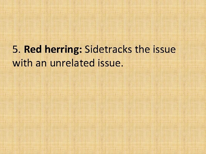 5. Red herring: Sidetracks the issue with an unrelated issue.  5. Red herring: Sidetracks the issue with an unrelated issue.