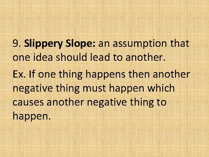 9. Slippery Slope: an assumption that one idea should lead to another. Ex. If 9. Slippery Slope: an assumption that one idea should lead to another. Ex. If