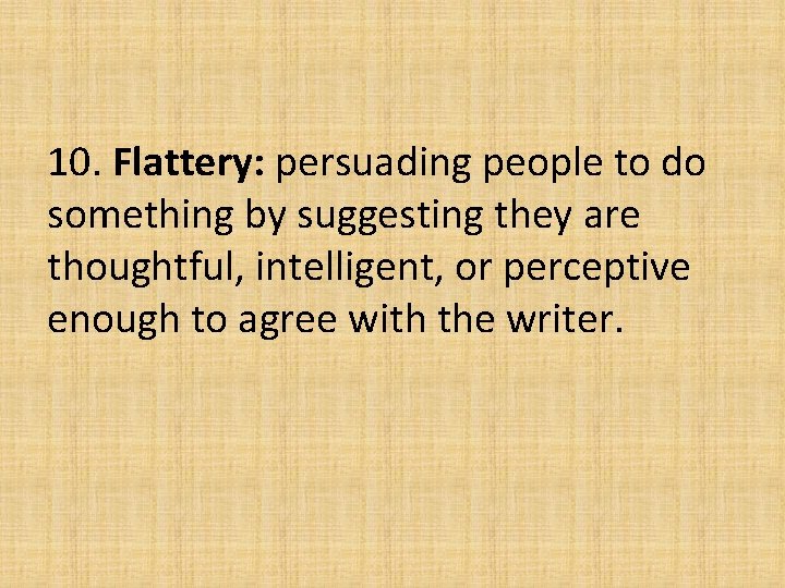 10. Flattery: persuading people to do something by suggesting they are thoughtful, intelligent, or 10. Flattery: persuading people to do something by suggesting they are thoughtful, intelligent, or