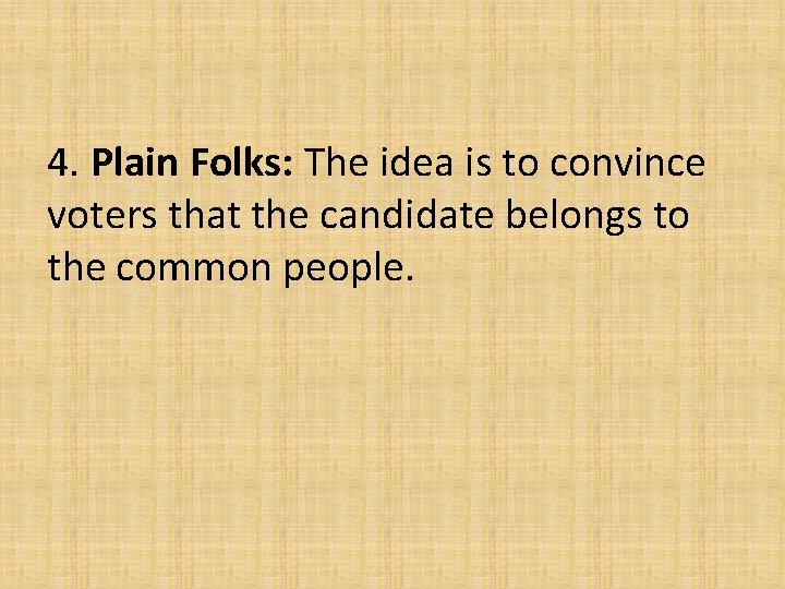 4. Plain Folks: The idea is to convince voters that the candidate belongs to 4. Plain Folks: The idea is to convince voters that the candidate belongs to