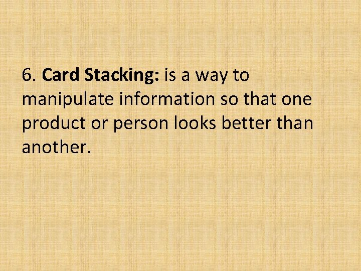 6. Card Stacking: is a way to manipulate information so that one product or 6. Card Stacking: is a way to manipulate information so that one product or