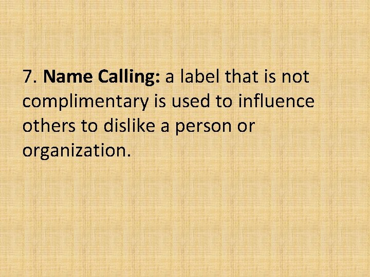 7. Name Calling: a label that is not complimentary is used to influence others 7. Name Calling: a label that is not complimentary is used to influence others