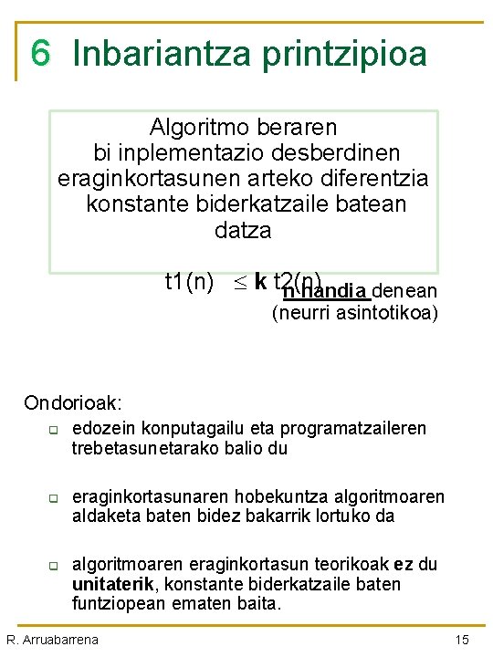 6 Inbariantza printzipioa Algoritmo beraren bi inplementazio desberdinen eraginkortasunen arteko diferentzia konstante biderkatzaile batean